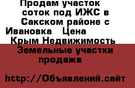 Продам участок 15 соток под ИЖС в Сакском районе с.Ивановка › Цена ­ 450 000 - Крым Недвижимость » Земельные участки продажа   